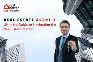 Real Estate Agent’s Ultimate Guide to Navigating the Real Estate Market.